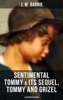 SENTIMENTAL TOMMY & Its Sequel, Tommy and Grizel (Illustrated Edition) : Tale of a Young Orphan Boy Growing up in London & Scotland