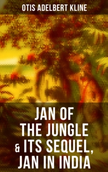 JAN OF THE JUNGLE & Its Sequel, Jan in India : The Complete Call of the Savage Series: Escapades of a Young Man Raised in Lab in Forests and Swamps of Wildlife