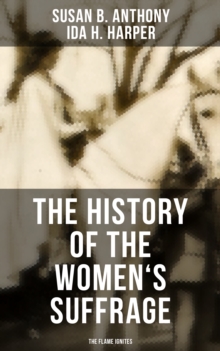 The History of the Women's Suffrage: The Flame Ignites : The Trailblazing Documentation on Women's Enfranchisement in USA, UK & Other Parts of the World