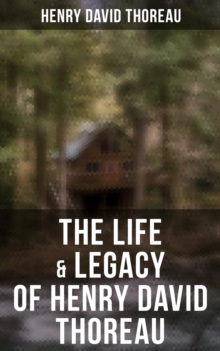 The Life & Legacy of Henry David Thoreau : Biographies, Memoirs, Autobiographical Books & Personal Letters