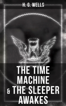 The Time Machine & The Sleeper Awakes : Two Sci-Fi Classics by the Father of Science Fiction