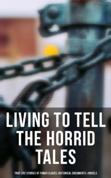 Living to Tell the Horrid Tales: True Life Stories of Fomer Slaves, Historical Documents & Novels