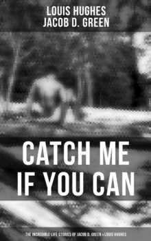 Catch Me if You Can - The Incredible Life Stories of Jacob D. Green & Louis Hughes : Thirty Years a Slave & Narrative of the Life of J.D. Green, A Runaway Slave