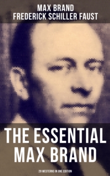 The Essential Max Brand - 29 Westerns in One Edition : With The Dan Barry Series & The Ronicky Doone Trilogy: The Untamed, The Night Horseman...