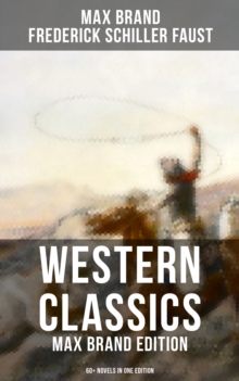 Western Classics: Max Brand Edition - 60+ Novels in One Edition : The Dan Barry Series, The Ronicky Doone Trilogy & The Silvertip Collection: The Night Horseman...