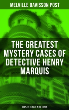 The Greatest Mystery Cases of Detective Henry Marquis: Complete 16 Tales in One Edition : The Thing on the Hearth, The Reward, The Lost Lady, The Cambered Foot, The Wrong Signs...