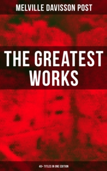 The Greatest Works of Melville Davisson Post: 40+ Titles in One Edition : Uncle Abner Mysteries, Randolph Mason Schemes, Sir Henry Marquis Tales, Dwellers in the Hills