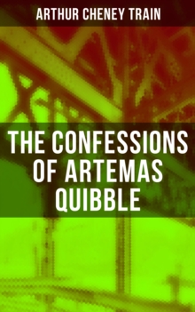 The Confessions of Artemas Quibble : Ingenuous and Unvarnished History of a Practitioner in New York Criminal Courts