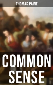 Common Sense : Advocating Independence to People in the Thirteen Colonies - Addressed to the Inhabitants of America