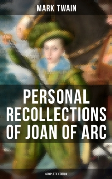 Personal Recollections of Joan of Arc (Complete Edition) : Historical Adventure Novel Based on the Life of the Famous French Heroine, With Author's Biography