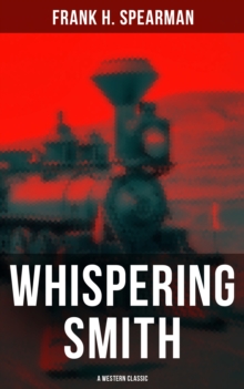 Whispering Smith (A Western Classic) : A Daring Policeman on a Mission to Catch the Notorious Train Robbers