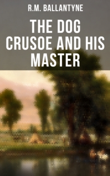 The Dog Crusoe and His Master : The Incredible Adventures of a Dog and His Master in the Western Prairies