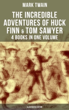 The Incredible Adventures of Huck Finn & Tom Sawyer - 4 Books in One Volume (Illustrated Edition) : Including Tom Sawyer Abroad, Tom Sawyer Detective & Author's Biography