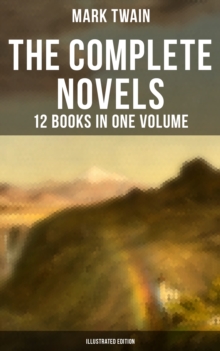 The Complete Novels of Mark Twain - 12 Books in One Volume (Illustrated Edition) : Including Author's Biography: The Adventures of Tom Sawyer & Huckleberry Finn, A Horse's Tale...