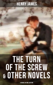 The Turn of the Screw & Other Novels - 4 Books in One Edition : Including What Maisie Knew, The Wings of the Dove & The Ambassadors