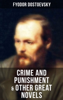 Crime and Punishment & Other Great Novels of Dostoevsky : Including The Brother's Karamazov, The Idiot, Notes from Underground, The Gambler & Demons (The Possessed / The Devils)