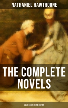 The Complete Novels of Nathaniel Hawthorne - All 8 Books in One Edition : The Scarlet Letter, The House of the Seven Gables, The Blithedale Romance, Fanshawe, The Marble Faun