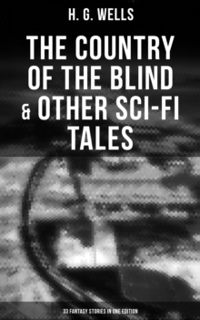 The Country of the Blind & Other Sci-Fi Tales - 33 Fantasy Stories in One Edition : The Original 1911 edition