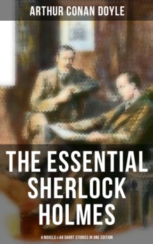 The Essential Sherlock Holmes: 4 Novels & 44 Short Stories in One Edition : Including An Intimate Study of Sherlock Holmes