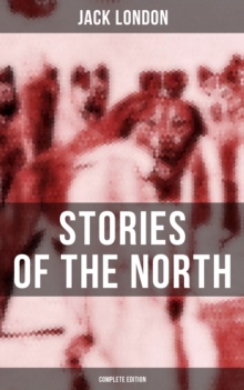 Jack London's Stories of the North - Complete Edition