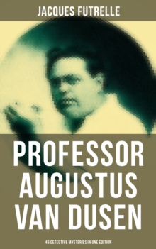 Professor Augustus Van Dusen: 49 Detective Mysteries in One Edition : Adventures of The Thinking Machine