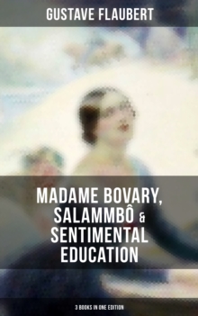 Gustave Flaubert: Madame Bovary, Salammbo & Sentimental Education (3 Books in One Edition)