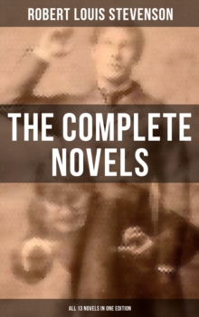 The Complete Novels of Robert Louis Stevenson - All 13 Novels in One Edition : Treasure Island, The Strange Case of Dr. Jekyll and Mr. Hyde, The Black Arrow, Kidnapped...