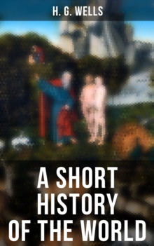 A SHORT HISTORY OF THE WORLD : The Beginnings of Life, The Age of Mammals, The Neanderthal, Primitive Civilizations, Sumer, Egypt...