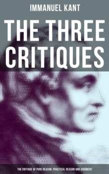 The Three Critiques: The Critique of Pure Reason, Practical Reason and Judgment : The Base Plan for Transcendental Philosophy and The Theory of Moral Reasoning