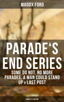 Parade's End Series: Some Do Not, No More Parades, A Man Could Stand Up & Last Post : Complete Edition