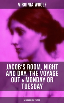 Virginia Woolf: Jacob's Room, Night and Day, The Voyage Out & Monday or Tuesday : (4 Books in One Edition)