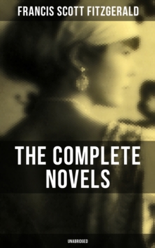 The Complete Novels of F. Scott Fitzgerald (Unabridged) : This Side of Paradise, The Beautiful and Damned, The Great Gatsby, Tender Is the Night & The Love of the Last Tycoon