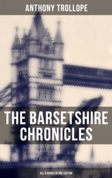 The Barsetshire Chronicles - All 6 Books in One Edition : The Warden, Barchester Towers, Doctor Thorne, Framley Parsonage, The Small House at Allington & The Last Chronicle of Barset