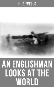 H. G. Wells: An Englishman Looks at the World : Being a Series of Unrestrained Remarks Upon Contemporary Matters