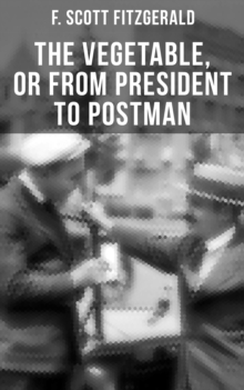 THE VEGETABLE, OR FROM PRESIDENT TO POSTMAN : A play following The Beautiful and Damned