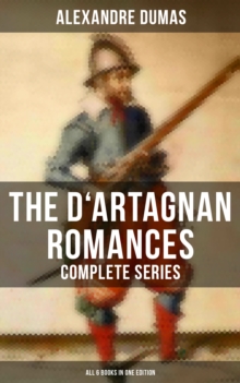 The D'Artagnan Romances - Complete Series (All 6 Books in One Edition) : The Three Musketeers, Twenty Years After, The Vicomte of Bragelonne, The Man in the Iron Mask...