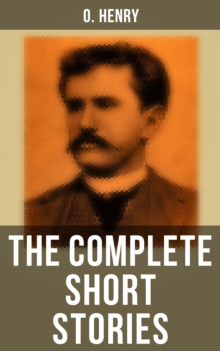 The Complete Short Stories : Rolling Stones; Cabbages and Kings; Options; Roads of Destiny; The Four Million; The Trimmed Lamp; The Voice of the City; Whirligigs and more