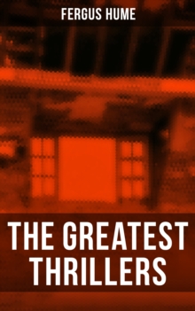 The Greatest Thrillers of Fergus Hume : The Mystery of a Hansom Cab, Red Money, The Bishop's Secret, The Pagan's Cup, A Coin of Edward VII...