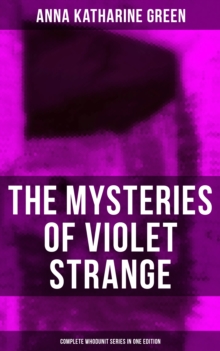 The Mysteries of Violet Strange - Complete Whodunit Series in One Edition : The Golden Slipper, The Second Bullet, An Intangible Clue, The Grotto Spectre, The Dreaming Lady...