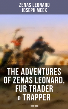 The Adventures of Zenas Leonard, Fur Trader & Trapper (1831-1836) : Trapping and Trading Expedition, Trade With Native Americans, an Expedition to the Rocky Mountains