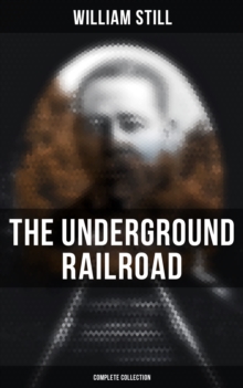 The Underground Railroad (Complete Collection) : Narratives, Testimonies & Letters: The True Story of Hundreds of Slaves Who Escaped to Freedom