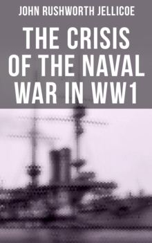 The Crisis of the Naval War in WW1 : British Royal Navy in World War I: Admiralty Organization, Submarine & Anti-Submarine Operations...