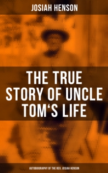 The True Story of Uncle Tom's Life: Autobiography of the Rev. Josiah Henson : The True Life Story Behind "Uncle Tom's Cabin"