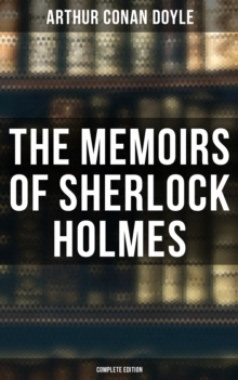 The Memoirs of Sherlock Holmes (Complete Edition) : Silver Blaze, The Yellow Face, The Stockbroker's Clerk, The Gloria Scott, The Musgrave Ritual...