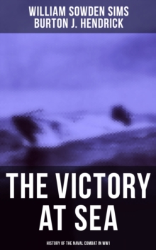 The Victory at Sea: History of the Naval Combat in WW1 : American Destroyers in Action, Decoying Submarines to Destruction & Other Naval Actions