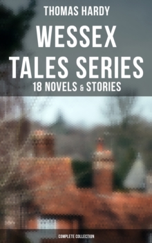 Wessex Tales Series: 18 Novels & Stories (Complete Collection) : Far from the Madding Crowd, Tess of the d'Urbervilles, Jude the Obscure, The Return of the Native...