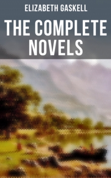 The Complete Novels of Elizabeth Gaskell : 10 Victorian Classics: Mary Barton, The Moorland Cottage, Cranford, Ruth, North and South...