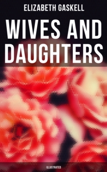 Wives and Daughters (Illustrated) : Including "Life of Elizabeth Gaskell"