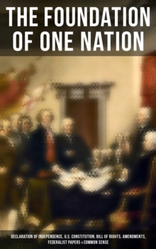 The Foundation of one Nation : Declaration of Independence, U.S. Constitution, Bill of Rights, Amendments, Federalist Papers & Common Sense