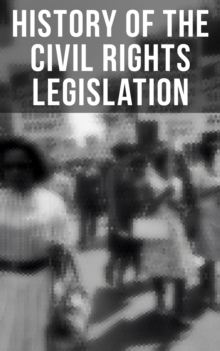 History of the Civil Rights Legislation : The Pivotal Constitutional Amendments, Laws, Supreme Court Decisions & Key Foreign Policy Acts